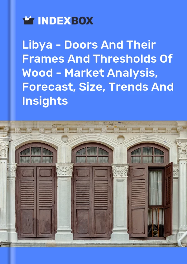 Libya - Doors And Their Frames And Thresholds Of Wood - Market Analysis, Forecast, Size, Trends And Insights