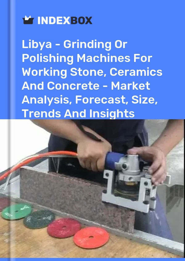 Report Libya - Grinding or Polishing Machines for Working Stone, Ceramics and Concrete - Market Analysis, Forecast, Size, Trends and Insights for 499$