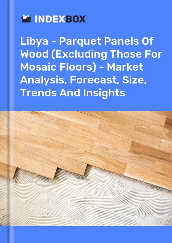 Bildiri Libya - Ahşap Parke Paneller (Mozaik Zeminler İçin Olanlar Hariç) - Pazar Analizi, Tahmini, Boyut, Eğilimler ve Öngörüler for 499$