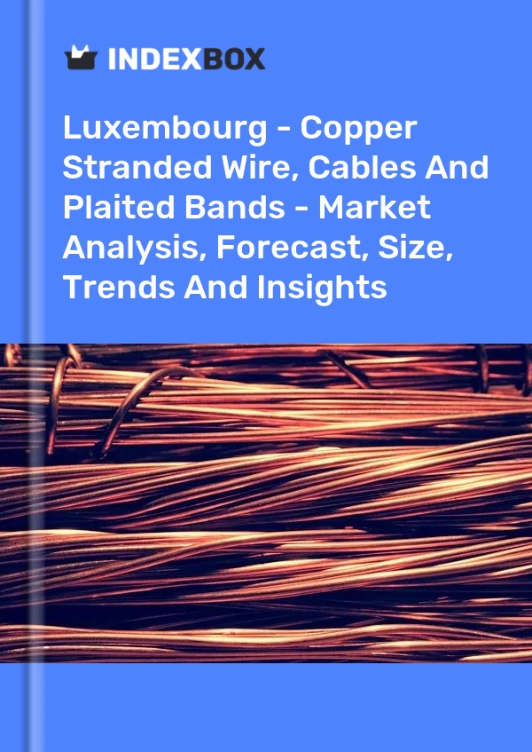 Luxembourg - Copper Stranded Wire, Cables And Plaited Bands - Market Analysis, Forecast, Size, Trends And Insights