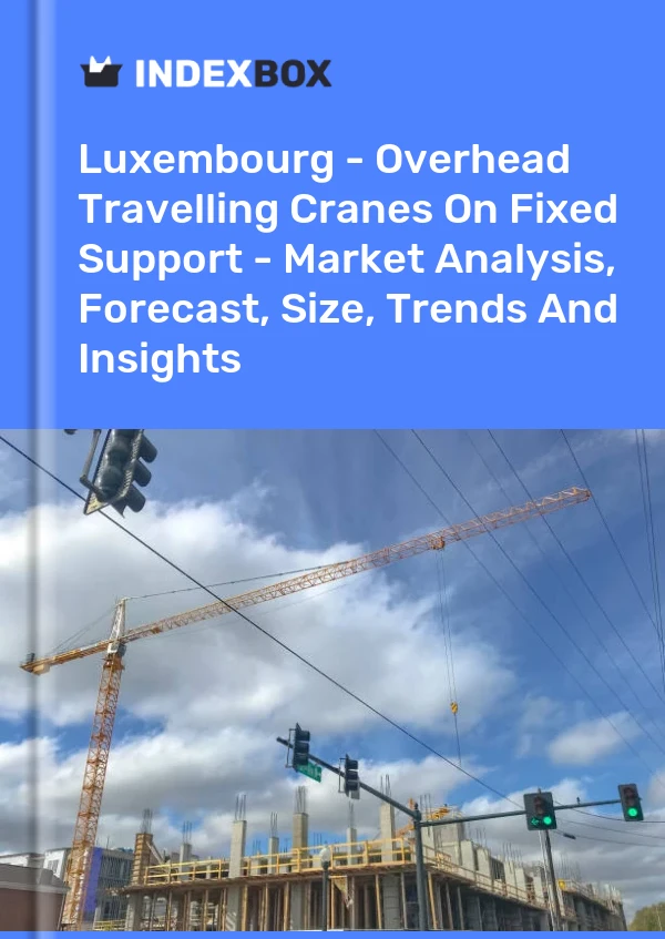 Report Luxembourg - Overhead Travelling Cranes on Fixed Support - Market Analysis, Forecast, Size, Trends and Insights for 499$