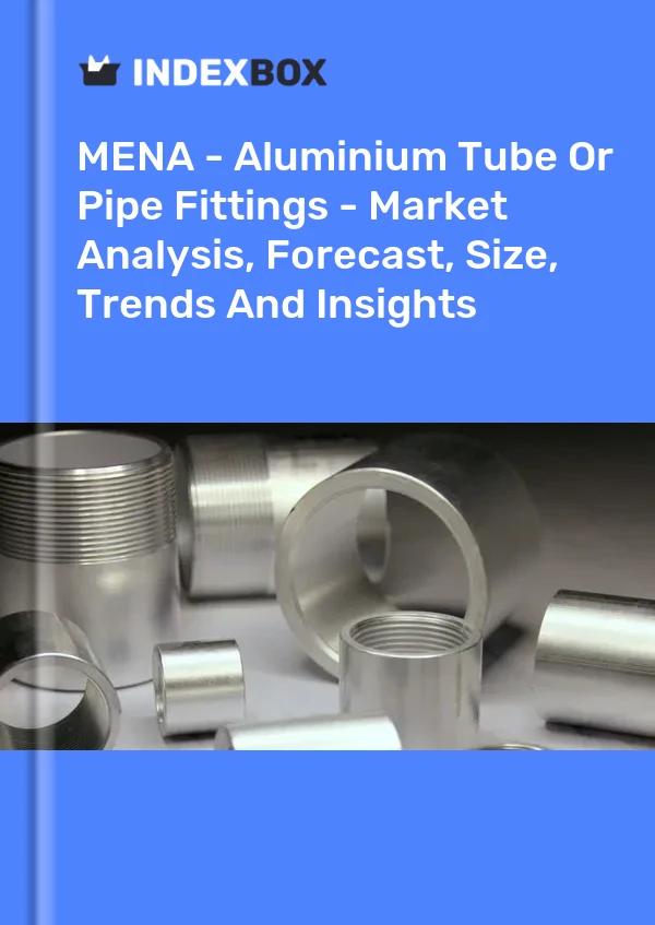 Report MENA - Aluminium Tube or Pipe Fittings - Market Analysis, Forecast, Size, Trends and Insights for 499$