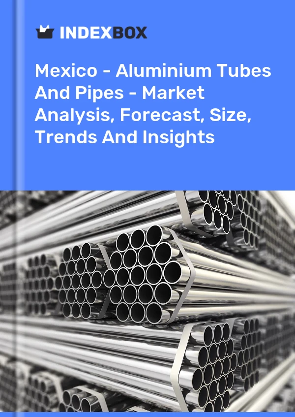 Bildiri Meksika - Alüminyum Tüpler Ve Borular - Pazar Analizi, Tahmini, Boyut, Eğilimler ve Öngörüler for 499$