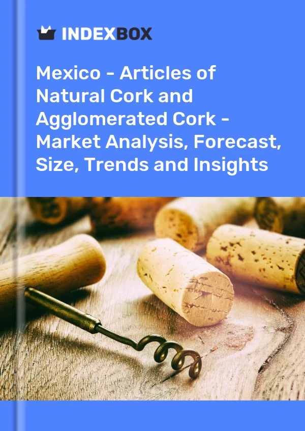 Report Mexico - Articles of Natural Cork and Agglomerated Cork - Market Analysis, Forecast, Size, Trends and Insights for 499$