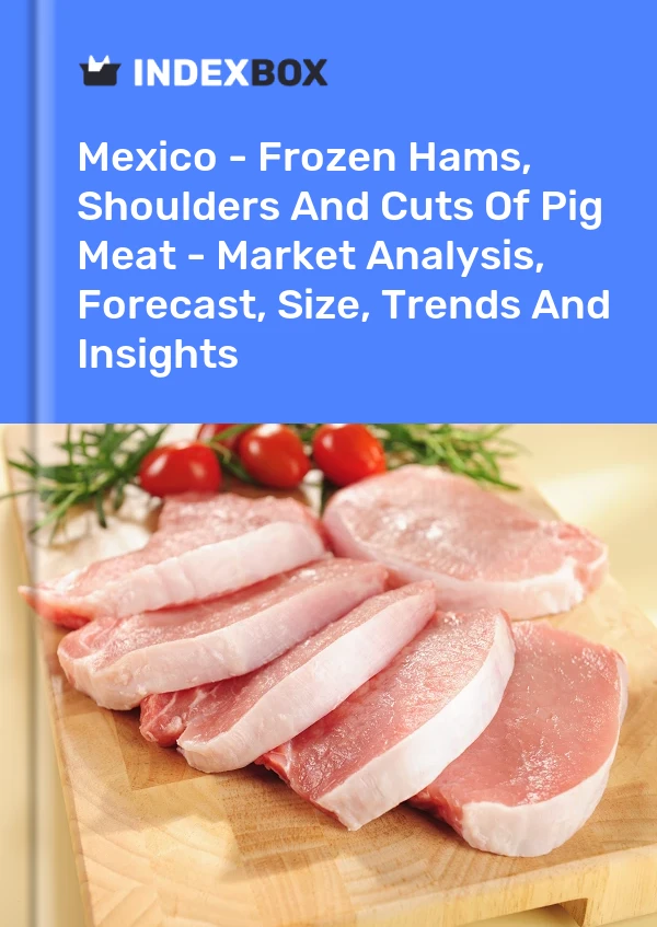 Meksika - Dondurulmuş Jambonlar, Omuzlar ve Domuz Eti Parçaları - Pazar Analizi, Tahmin, Boyut, Eğilimler ve Öngörüler