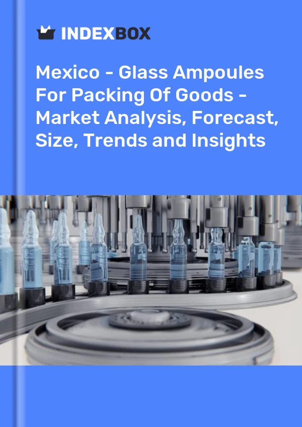 Report Mexico - Glass Ampoules for Packing of Goods - Market Analysis, Forecast, Size, Trends and Insights for 499$