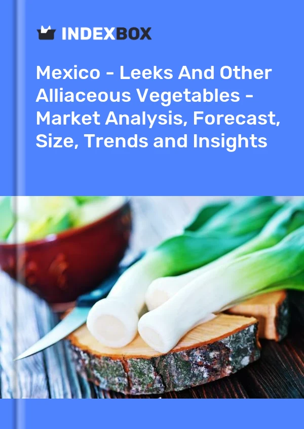 Mexico - Leeks And Other Alliaceous Vegetables - Market Analysis, Forecast, Size, Trends and Insights