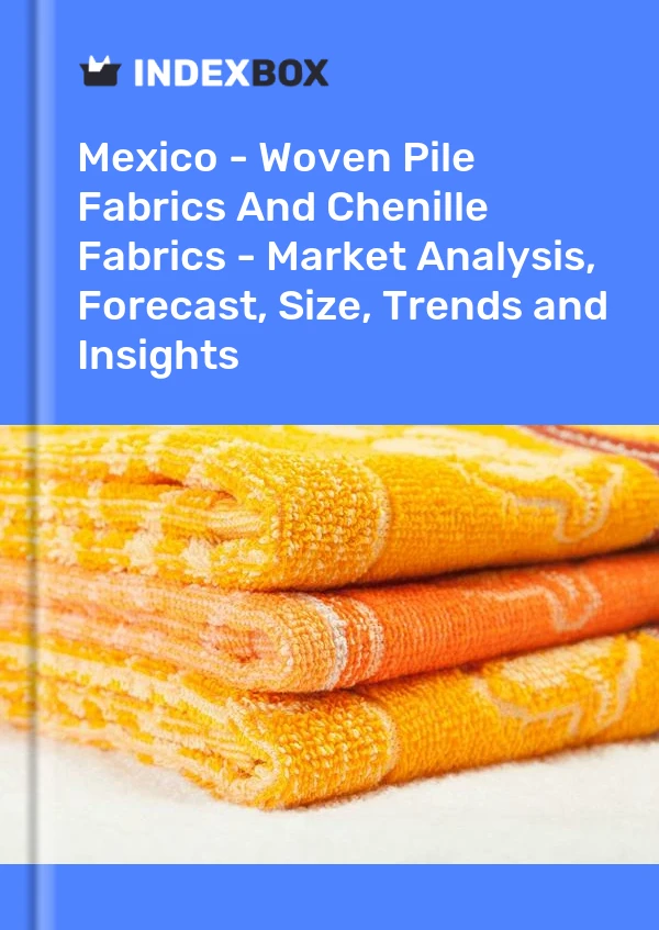 Mexico - Woven Pile Fabrics And Chenille Fabrics - Market Analysis, Forecast, Size, Trends and Insights