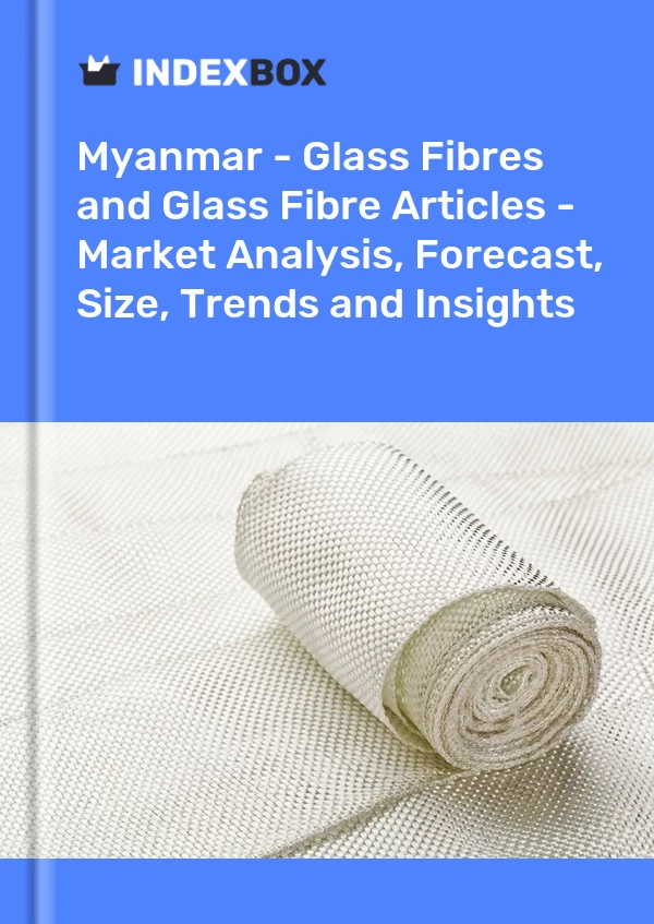 Report Myanmar - Glass Fibres and Glass Fibre Articles - Market Analysis, Forecast, Size, Trends and Insights for 499$