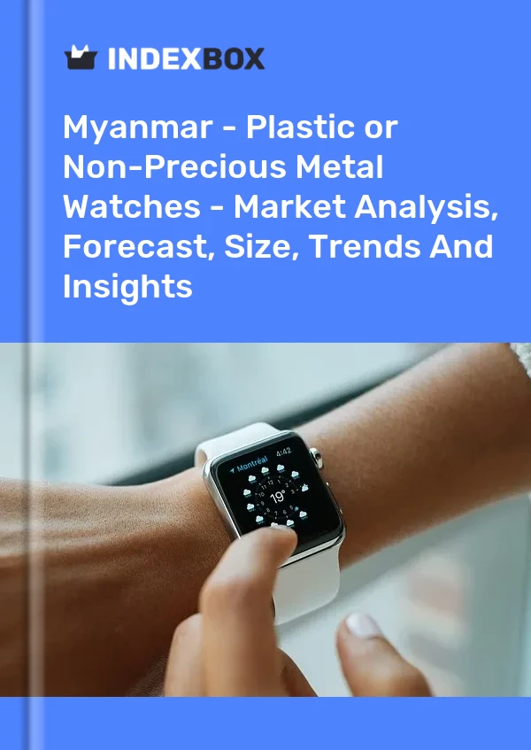 Report Myanmar - Plastic or Non-Precious Metal Watches - Market Analysis, Forecast, Size, Trends and Insights for 499$