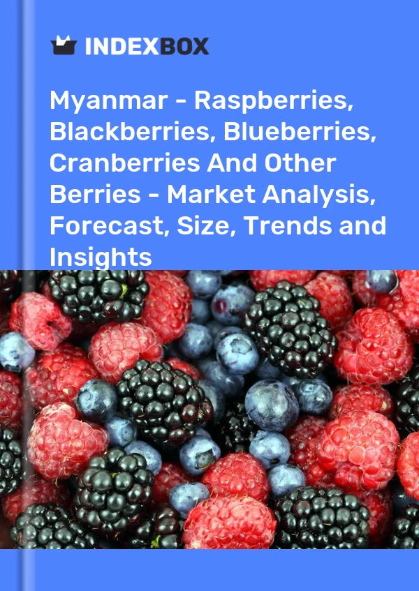 Myanmar - Raspberries, Blackberries, Blueberries, Cranberries And Other Berries - Market Analysis, Forecast, Size, Trends and Insights