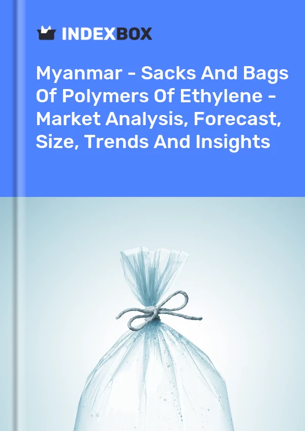 Report Myanmar - Sacks and Bags of Polymers of Ethylene - Market Analysis, Forecast, Size, Trends and Insights for 499$
