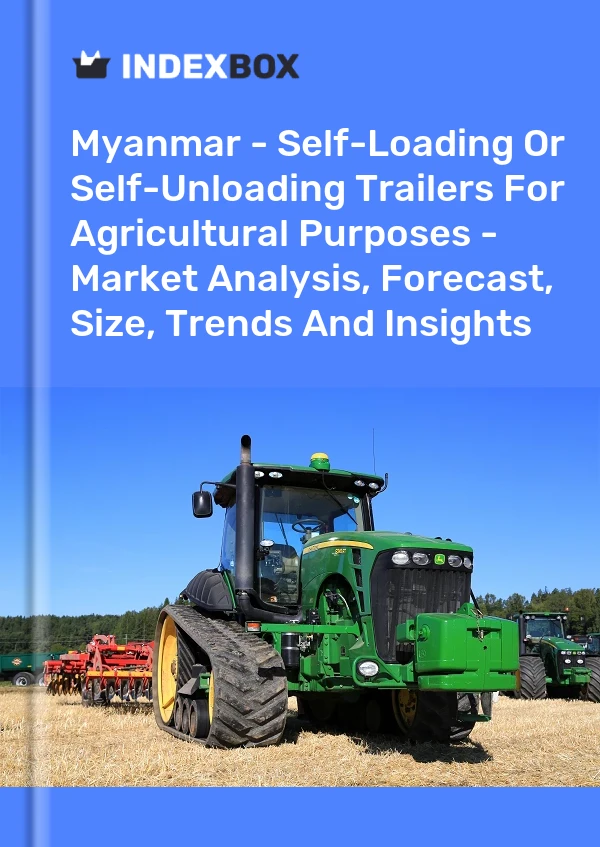 Report Myanmar - Self-Loading or Self-Unloading Trailers for Agricultural Purposes - Market Analysis, Forecast, Size, Trends and Insights for 499$