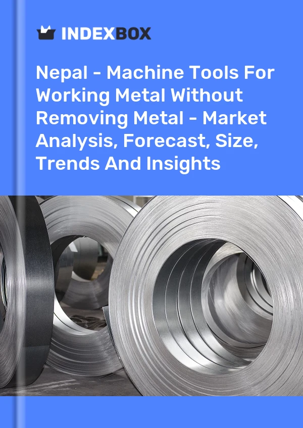 Report Nepal - Machine Tools for Working Metal Without Removing Metal - Market Analysis, Forecast, Size, Trends and Insights for 499$