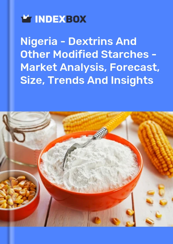Nigeria - Dextrins And Other Modified Starches - Market Analysis, Forecast, Size, Trends And Insights