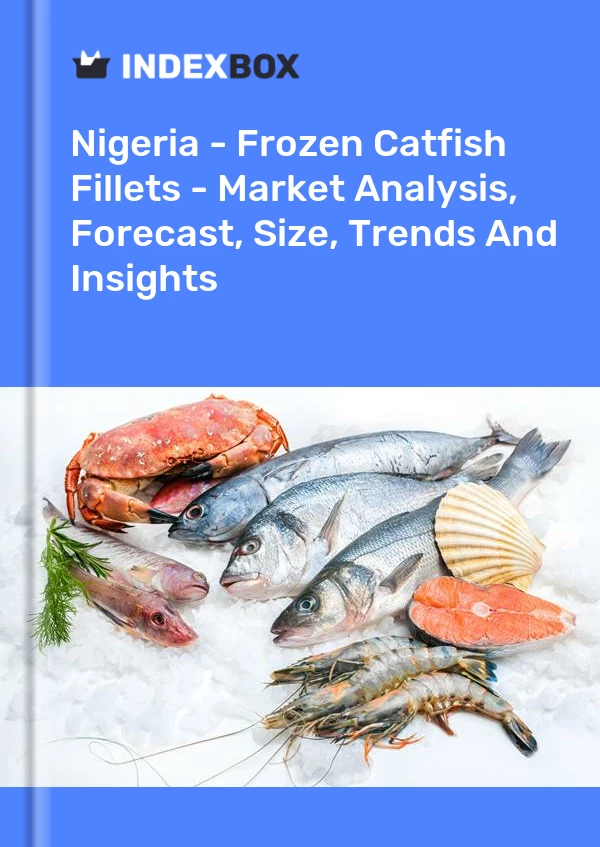 Nigeria - Frozen Catfish Fillets - Market Analysis, Forecast, Size, Trends And Insights