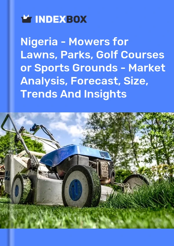 Nigeria - Mowers for Lawns, Parks, Golf Courses or Sports Grounds - Market Analysis, Forecast, Size, Trends And Insights