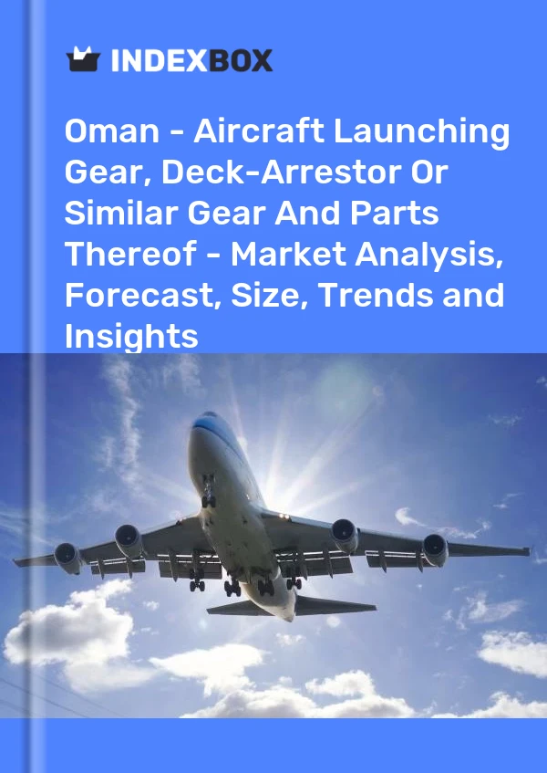 Oman - Aircraft Launching Gear, Deck-Arrestor Or Similar Gear And Parts Thereof - Market Analysis, Forecast, Size, Trends and Insights