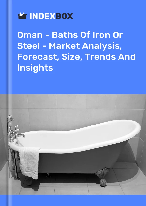 Oman - Baths Of Iron Or Steel - Market Analysis, Forecast, Size, Trends And Insights