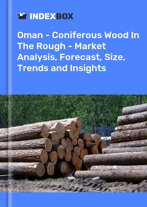 Oman - Coniferous Wood In The Rough - Market Analysis, Forecast, Size, Trends and Insights
