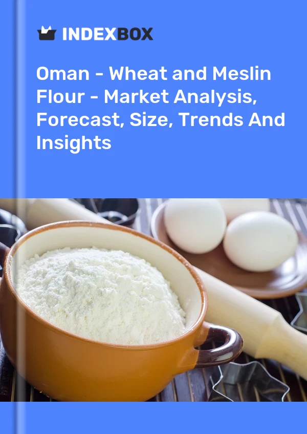 Oman - Wheat and Meslin Flour - Market Analysis, Forecast, Size, Trends And Insights