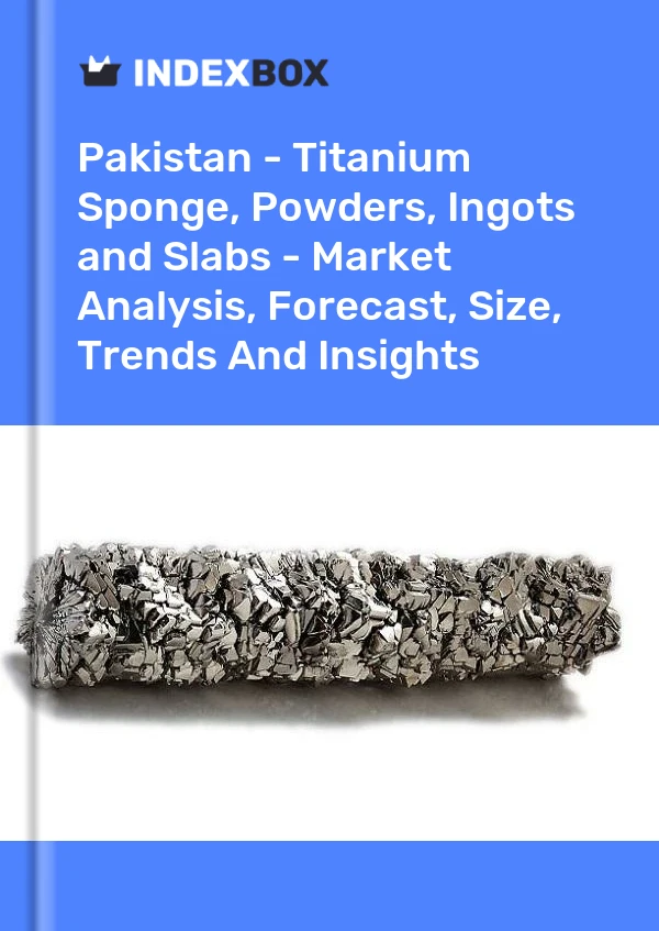 Bildiri Pakistan - Titanyum Sünger, Tozlar, Külçeler ve Levhalar - Pazar Analizi, Tahmin, Boyut, Eğilimler ve Öngörüler for 499$