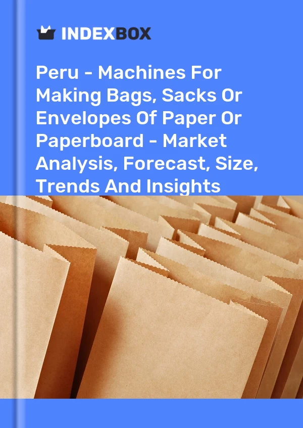 Bildiri Peru - Kağıt veya Mukavvadan Çanta, Çuval veya Zarf Yapma Makineleri - Pazar Analizi, Tahmini, Boyut, Eğilimler ve Öngörüler for 499$