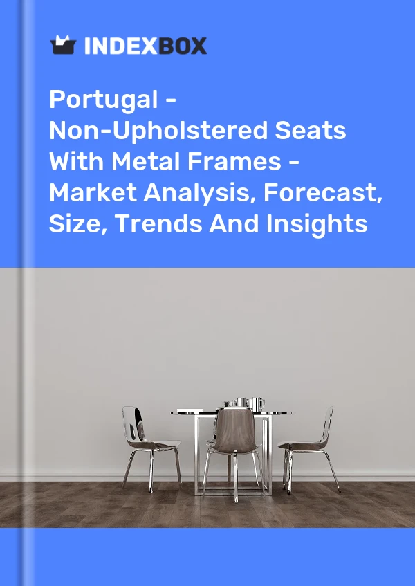 Portugal - Non-Upholstered Seats With Metal Frames - Market Analysis, Forecast, Size, Trends And Insights