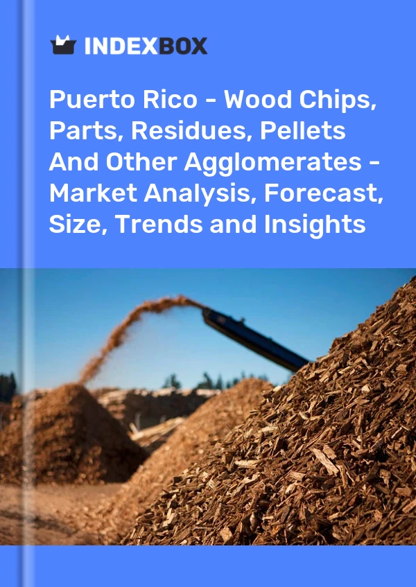 Report Puerto Rico - Wood Chips, Parts, Residues, Pellets and Other Agglomerates - Market Analysis, Forecast, Size, Trends and Insights for 499$