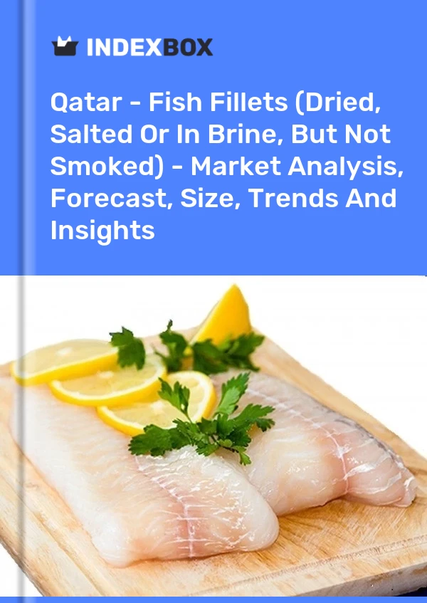 Qatar - Fish Fillets (Dried, Salted Or In Brine, But Not Smoked) - Market Analysis, Forecast, Size, Trends And Insights