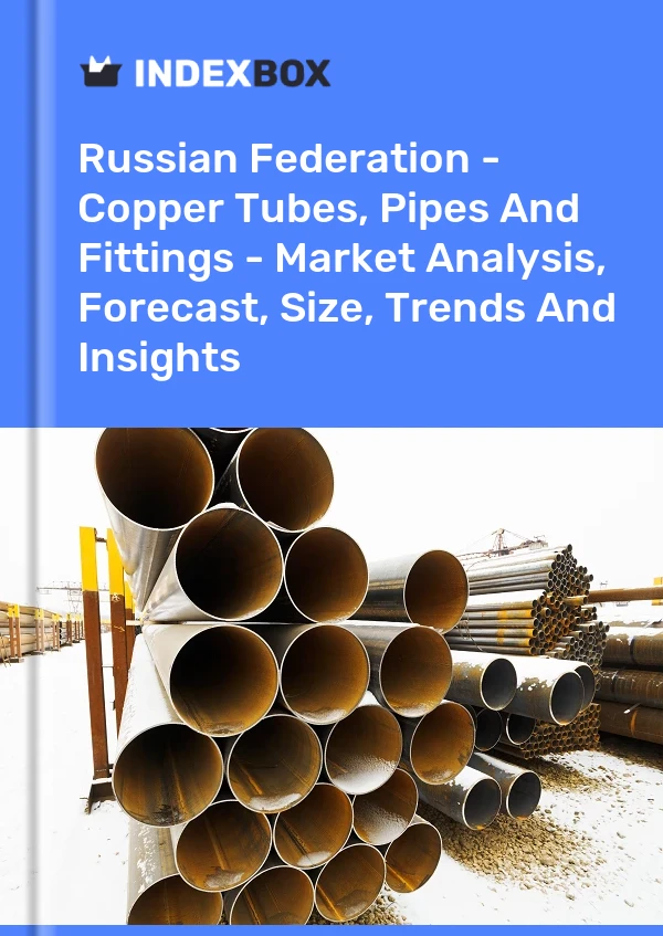 Russian Federation - Copper Tubes, Pipes And Fittings - Market Analysis, Forecast, Size, Trends And Insights