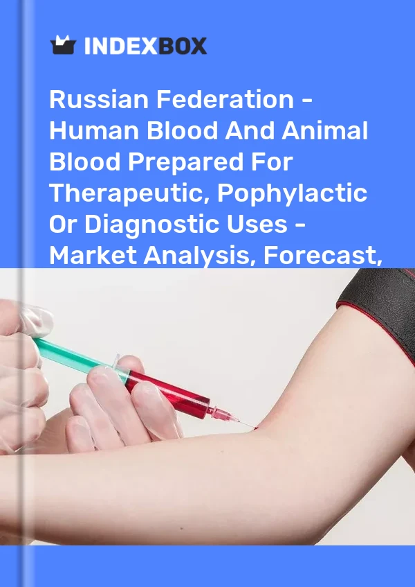 Russian Federation - Human Blood And Animal Blood Prepared For Therapeutic, Pophylactic Or Diagnostic Uses - Market Analysis, Forecast, Size, Trends And Insights