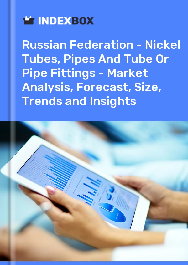 Report Russian Federation - Nickel Tubes, Pipes and Tube or Pipe Fittings - Market Analysis, Forecast, Size, Trends and Insights for 499$