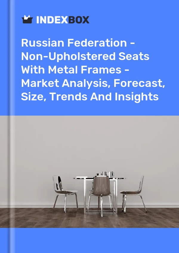 Russian Federation - Non-Upholstered Seats With Metal Frames - Market Analysis, Forecast, Size, Trends And Insights
