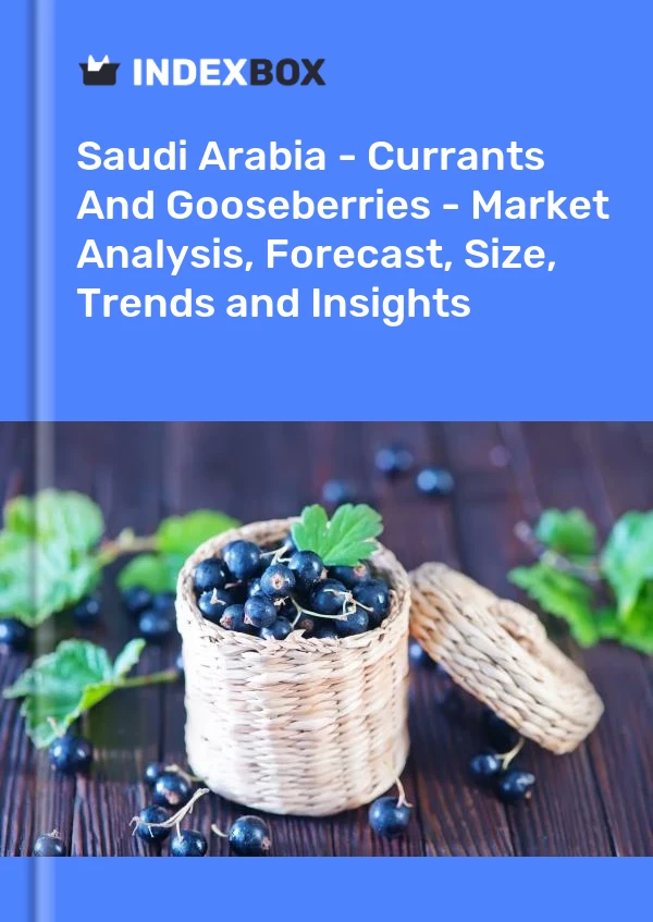 Saudi Arabia - Currants And Gooseberries - Market Analysis, Forecast, Size, Trends and Insights