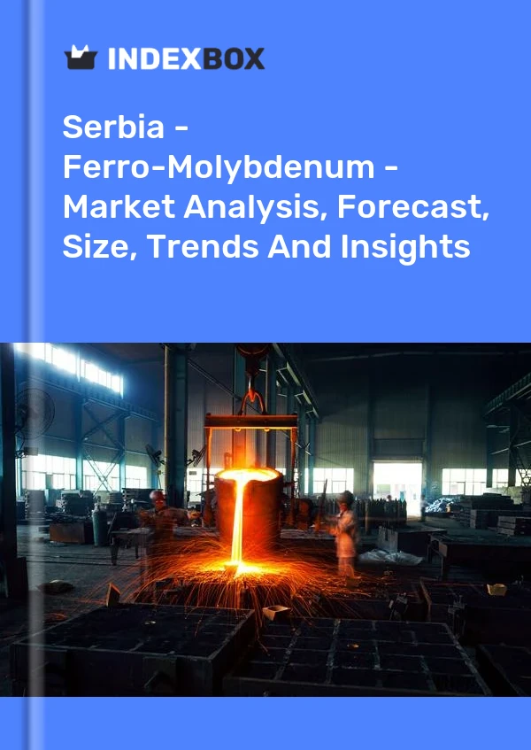 Report Serbia - Ferro-Molybdenum - Market Analysis, Forecast, Size, Trends and Insights for 499$