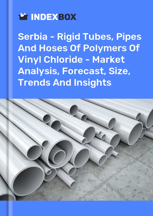 Report Serbia - Rigid Tubes, Pipes and Hoses of Polymers of Vinyl Chloride - Market Analysis, Forecast, Size, Trends and Insights for 499$