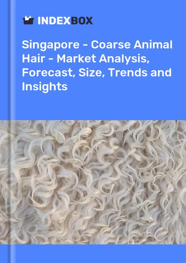 Report Singapore - Coarse Animal Hair - Market Analysis, Forecast, Size, Trends and Insights for 499$
