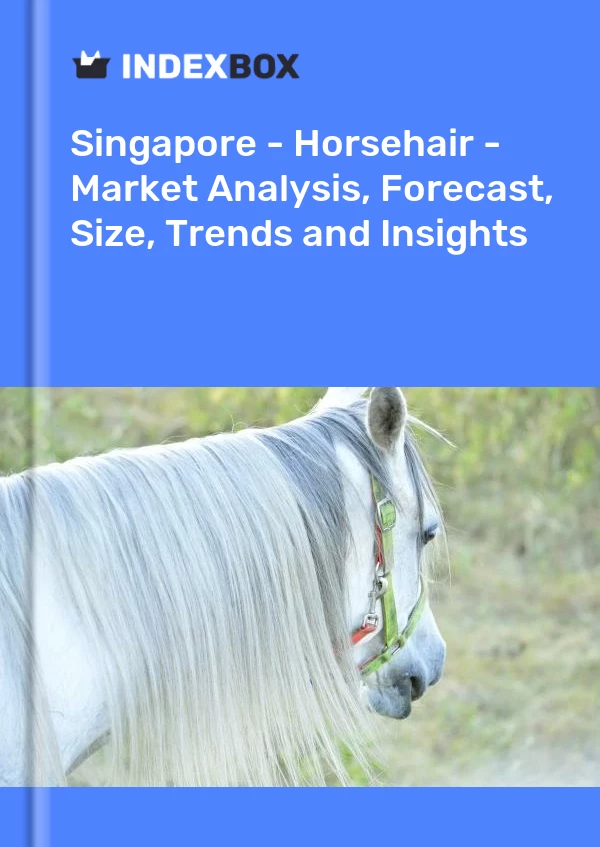 Report Singapore - Horsehair - Market Analysis, Forecast, Size, Trends and Insights for 499$