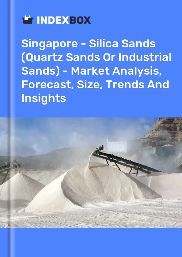 Report Singapore - Silica Sands (Quartz Sands or Industrial Sands) - Market Analysis, Forecast, Size, Trends and Insights for 499$