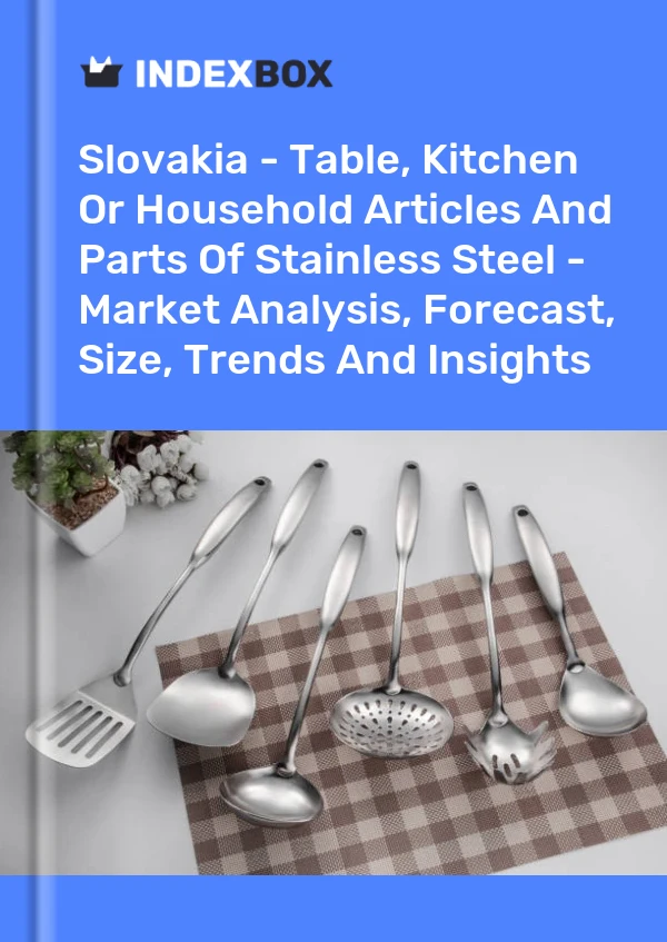 Slovakia - Table, Kitchen Or Household Articles And Parts Of Stainless Steel - Market Analysis, Forecast, Size, Trends And Insights