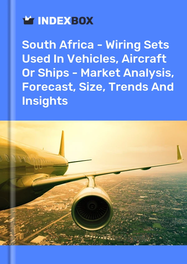South Africa - Wiring Sets Used In Vehicles, Aircraft Or Ships - Market Analysis, Forecast, Size, Trends And Insights