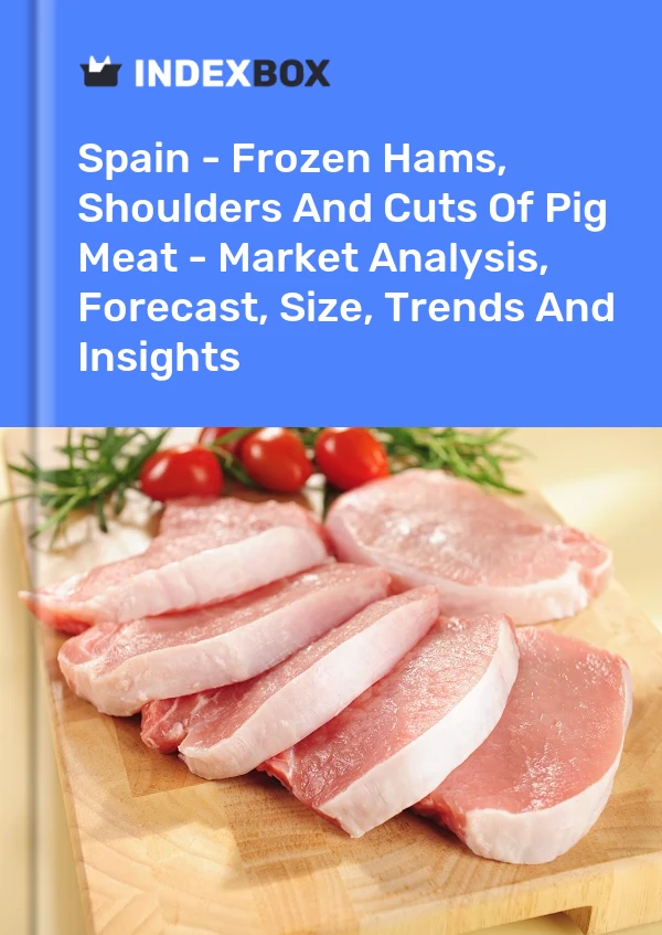 İspanya - Dondurulmuş Jambonlar, Omuzlar ve Domuz Eti Parçaları - Pazar Analizi, Tahmin, Boyut, Eğilimler ve Görüşler