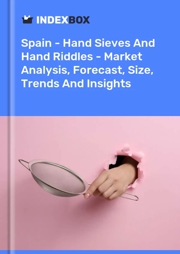 Spain - Hand Sieves And Hand Riddles - Market Analysis, Forecast, Size, Trends And Insights