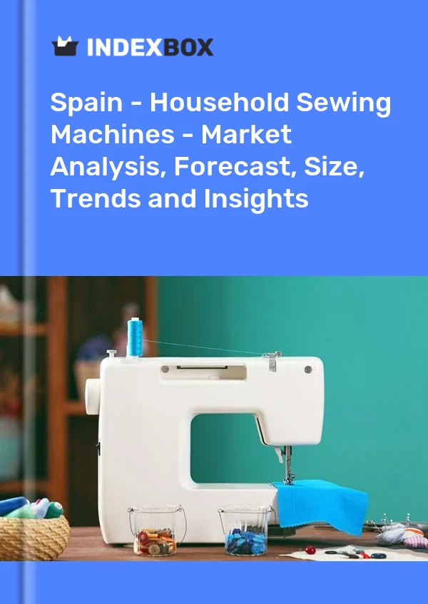 İspanya - Ev Tipi Dikiş Makineleri - Pazar Analizi, Tahmin, Boyut, Eğilimler ve Öngörüler
