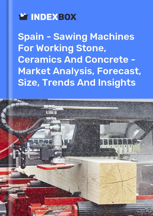 Spain - Sawing Machines For Working Stone, Ceramics And Concrete - Market Analysis, Forecast, Size, Trends And Insights