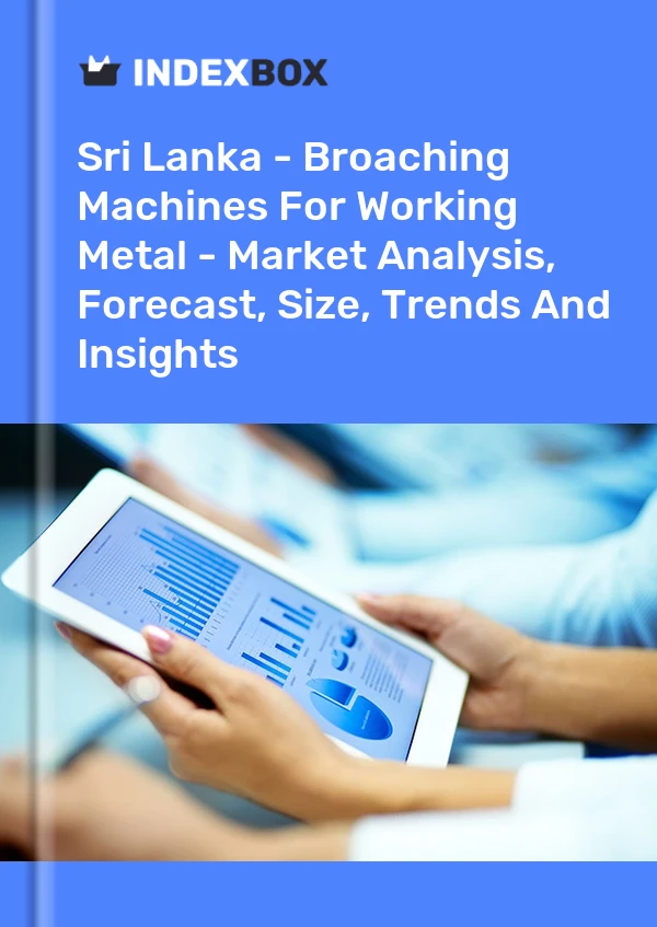 Sri Lanka - Broaching Machines For Working Metal - Market Analysis, Forecast, Size, Trends And Insights
