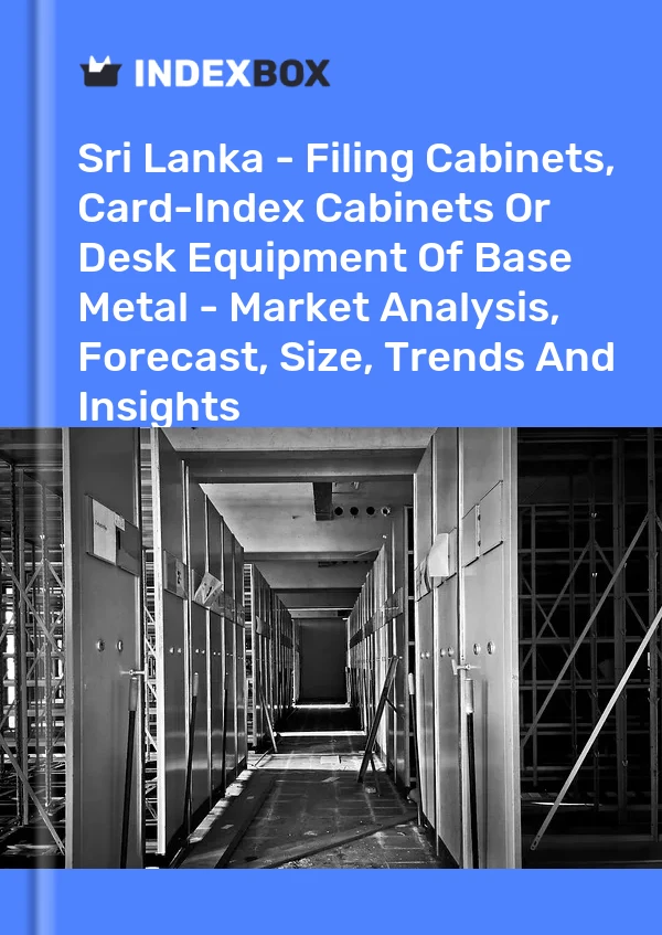 Sri Lanka - Filing Cabinets, Card-Index Cabinets Or Desk Equipment Of Base Metal - Market Analysis, Forecast, Size, Trends And Insights