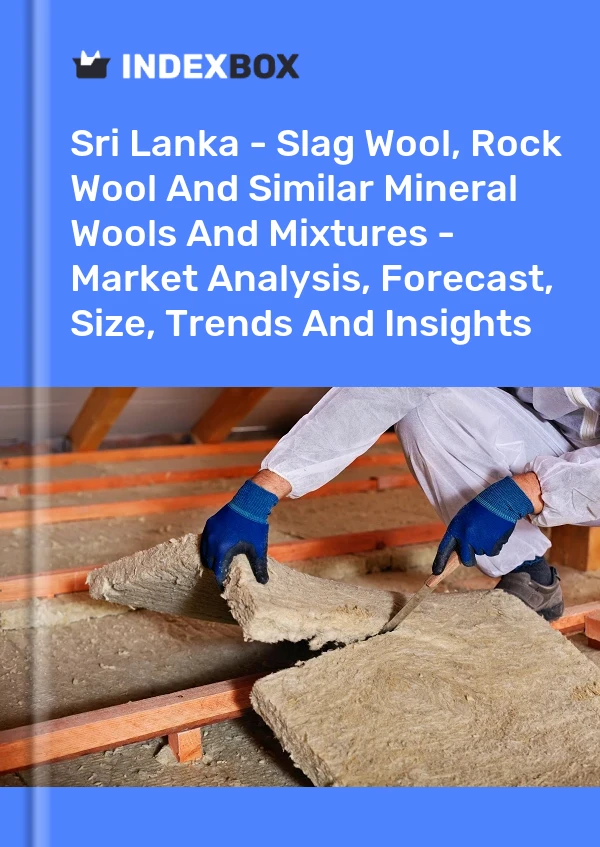 Sri Lanka - Slag Wool, Rock Wool And Similar Mineral Wools And Mixtures - Market Analysis, Forecast, Size, Trends And Insights