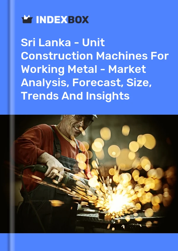 Sri Lanka - Unit Construction Machines For Working Metal - Market Analysis, Forecast, Size, Trends And Insights